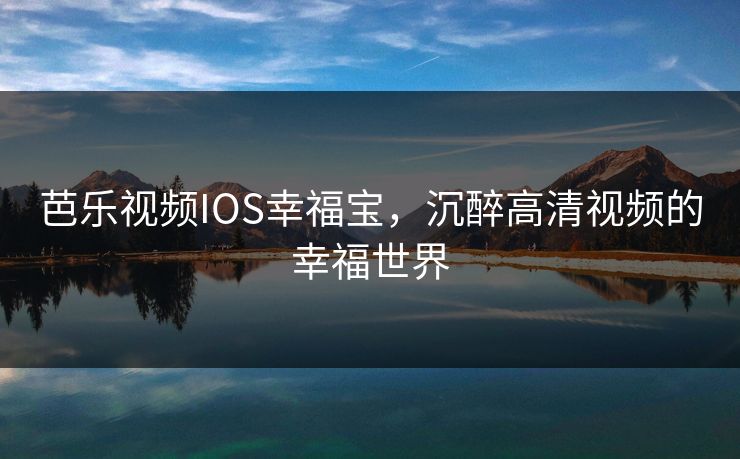 芭乐视频IOS幸福宝，沉醉高清视频的幸福世界