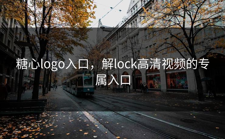 糖心logo入口，解lock高清视频的专属入口