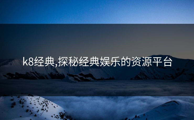 k8经典,探秘经典娱乐的资源平台