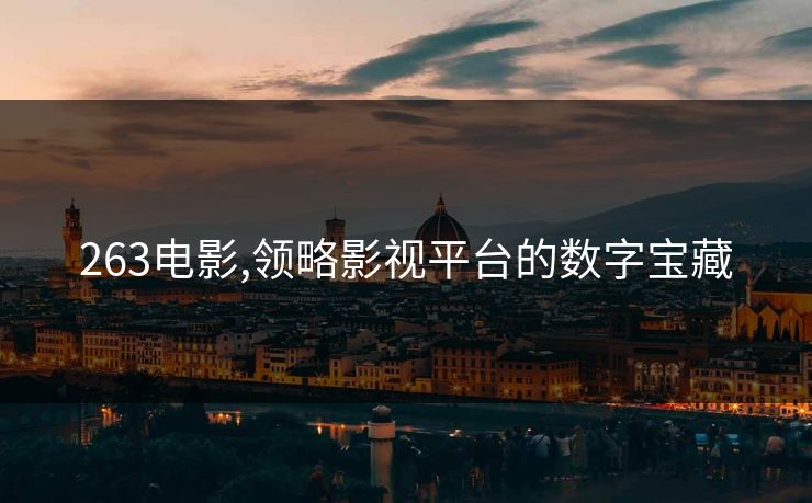 263电影,领略影视平台的数字宝藏