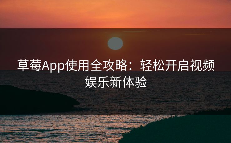 草莓App使用全攻略：轻松开启视频娱乐新体验