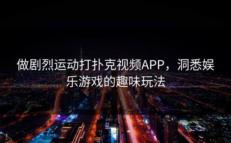 做剧烈运动打扑克视频APP，洞悉娱乐游戏的趣味玩法