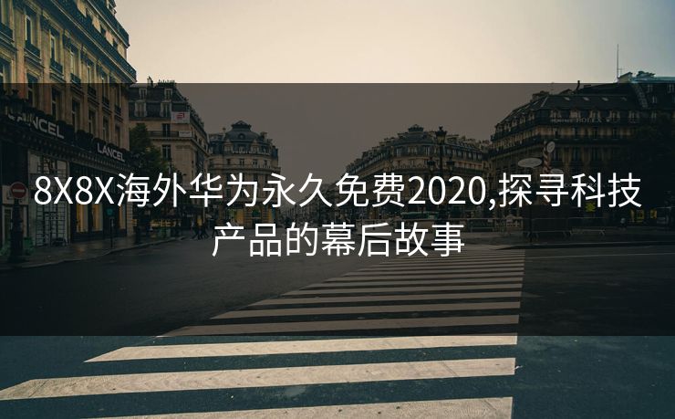 8X8X海外华为永久免费2020,探寻科技产品的幕后故事 8X8X海外华为永久免费2020,探寻科技产品的幕后故事