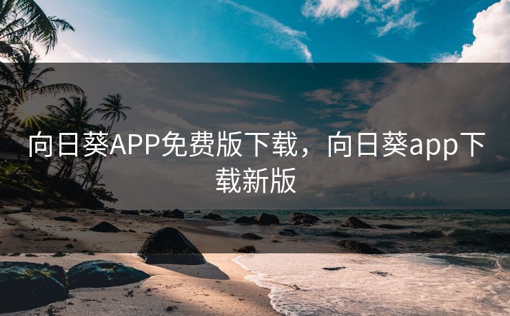向日葵APP免费版下载,向日葵app下载新版 向日葵APP免费版下载,向日葵app下载新版