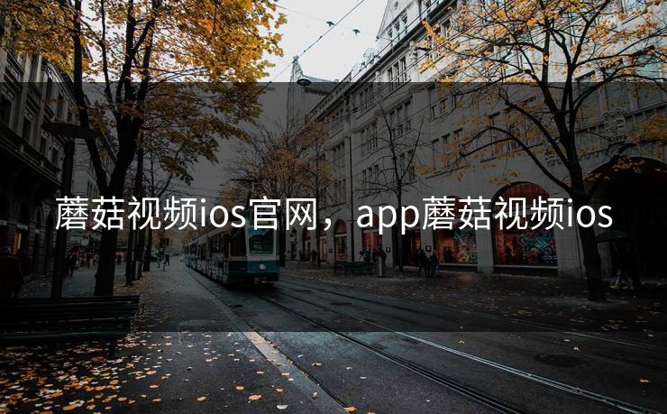 蘑菇视频ios官网,app蘑菇视频ios 蘑菇视频ios官网,app蘑菇视频ios
