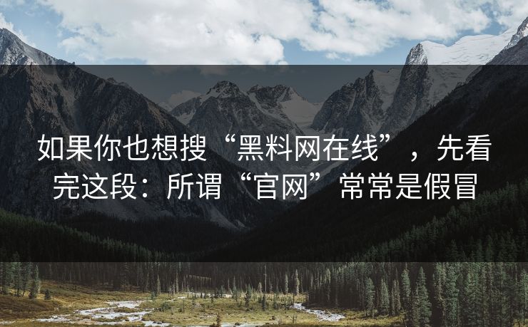 如果你也想搜“黑料网在线”，先看完这段：所谓“官网”常常是假冒