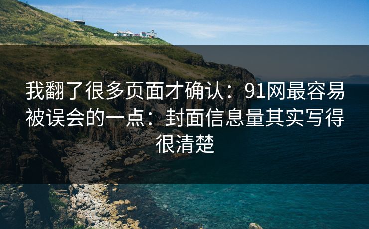 我翻了很多页面才确认：91网最容易被误会的一点：封面信息量其实写得很清楚