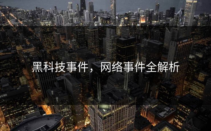 黑科技事件，网络事件全解析