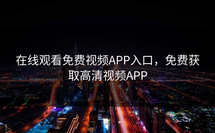 在线观看免费视频APP入口，免费获取高清视频APP