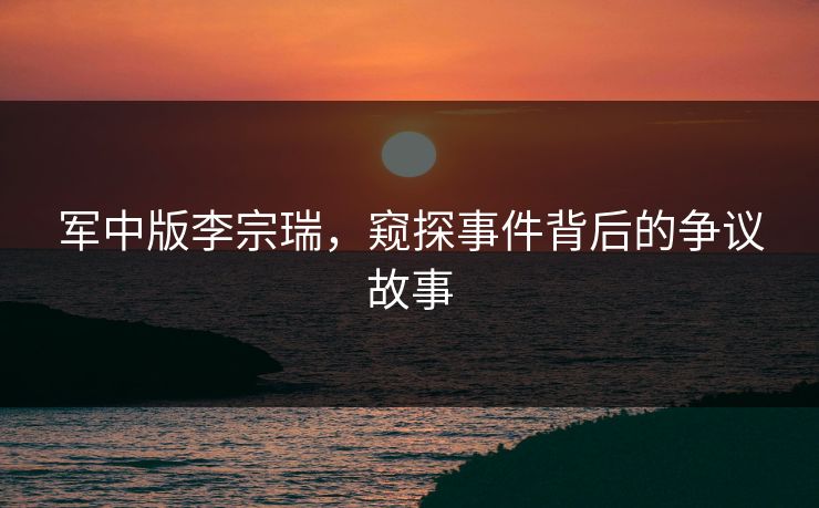 军中版李宗瑞，窥探事件背后的争议故事