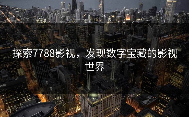 探索7788影视,发现数字宝藏的影视世界 探索7788影视,发现数字宝藏的影视世界