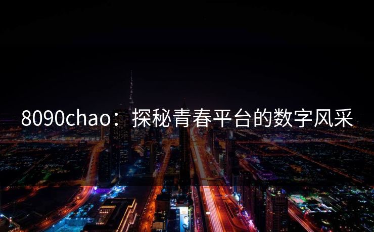 8090chao：探秘青春平台的数字风采